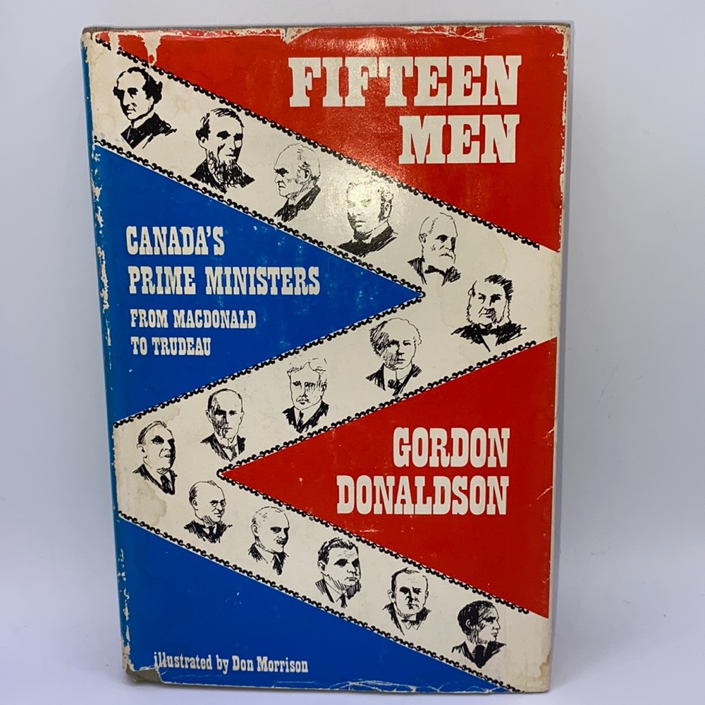Fifteen Men: Canada’s Prime Ministers From MacDonald to Trudeau 1969 First Ed.